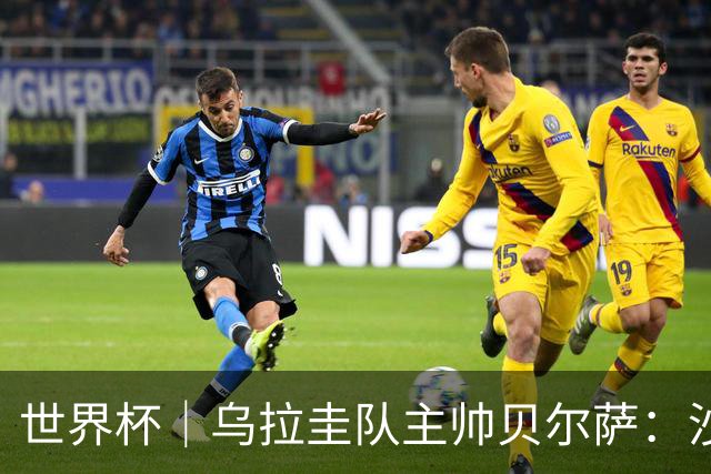 世界杯｜乌拉圭队主帅贝尔萨：沙特队不是“软柿子”